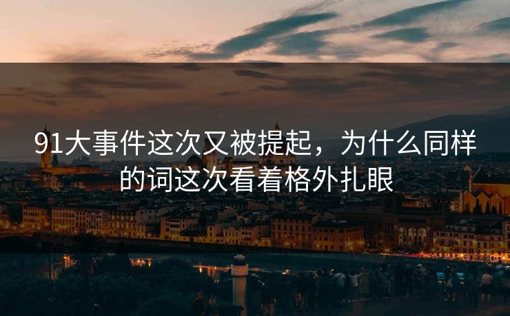 91大事件这次又被提起，为什么同样的词这次看着格外扎眼
