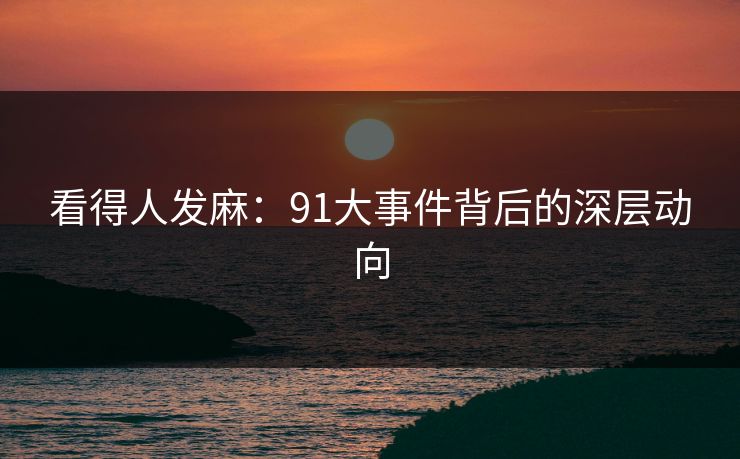 看得人发麻：91大事件背后的深层动向