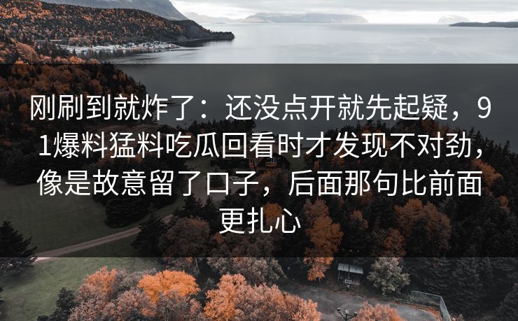 刚刷到就炸了：还没点开就先起疑，91爆料猛料吃瓜回看时才发现不对劲，像是故意留了口子，后面那句比前面更扎心