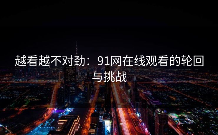 越看越不对劲：91网在线观看的轮回与挑战