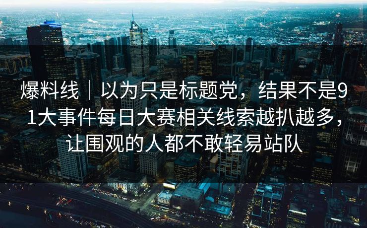 爆料线｜以为只是标题党，结果不是91大事件每日大赛相关线索越扒越多，让围观的人都不敢轻易站队