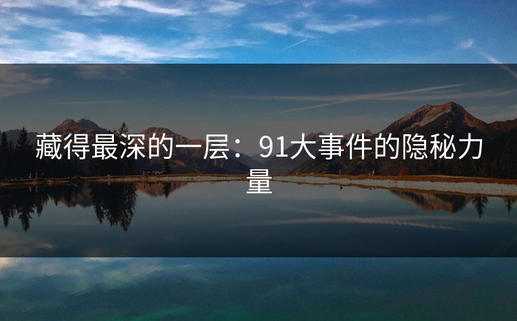 藏得最深的一层：91大事件的隐秘力量