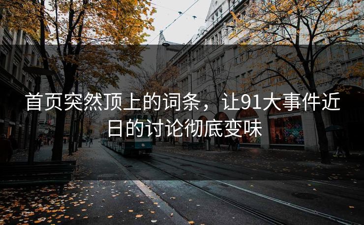 首页突然顶上的词条,让91大事件近日的讨论彻底变味