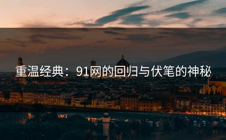 重温经典：91网的回归与伏笔的神秘