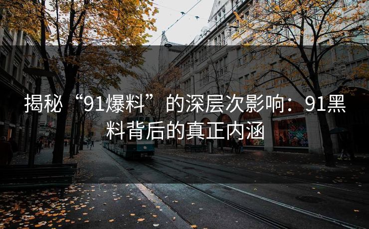 揭秘“91爆料”的深层次影响：91黑料背后的真正内涵
