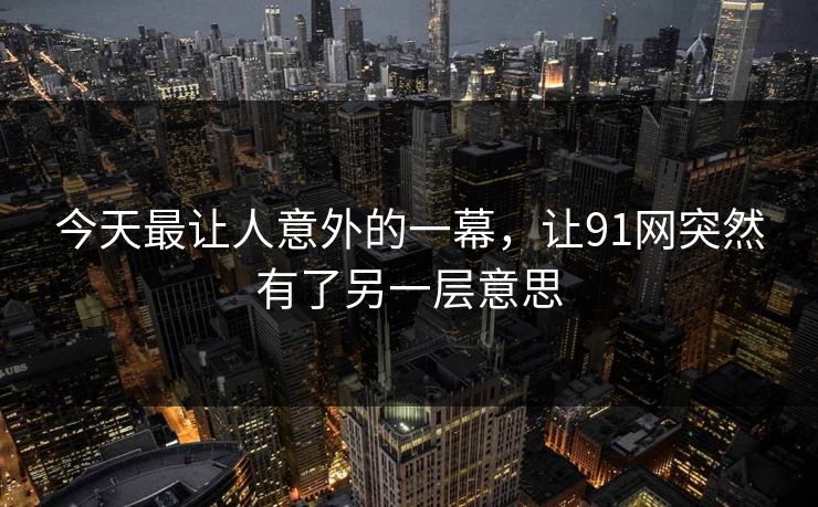 今天最让人意外的一幕，让91网突然有了另一层意思