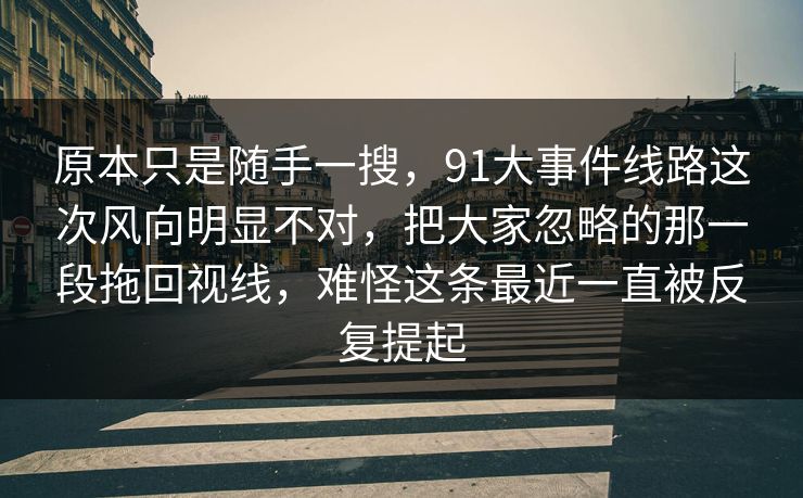 原本只是随手一搜，91大事件线路这次风向明显不对，把大家忽略的那一段拖回视线，难怪这条最近一直被反复提起